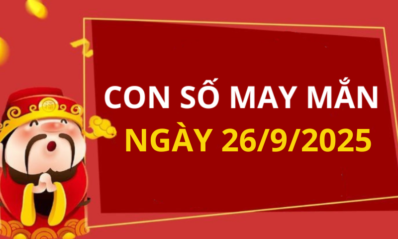 Con số may mắn hôm nay 26/9/2025 theo tuổi: Số may đón lộc vào nhà