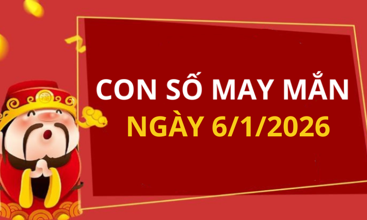 Con số may mắn hôm nay 6/1/2026 theo tuổi: Số may đón lộc vào nhà