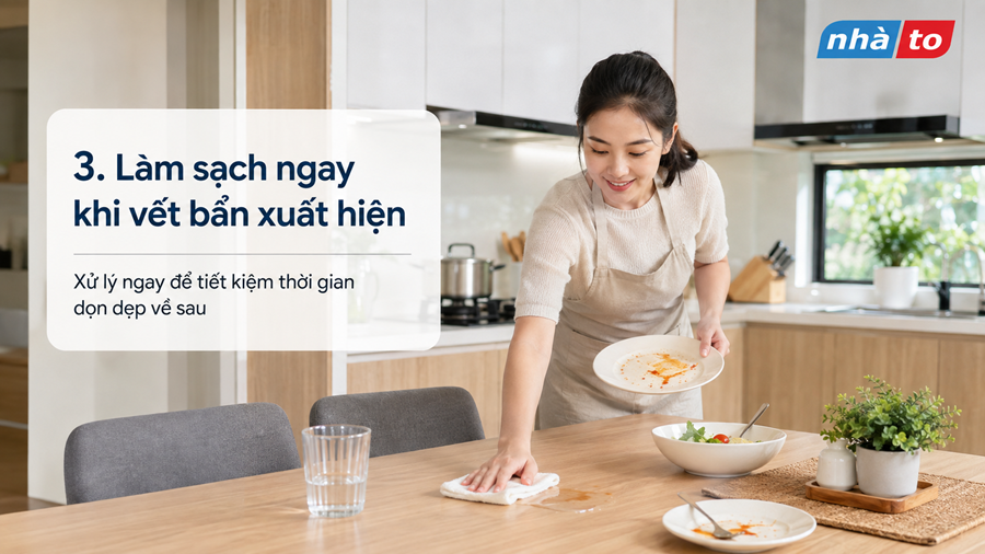 Làm sạch ngay sau khi sử dụng giúp nhà luôn sạch
