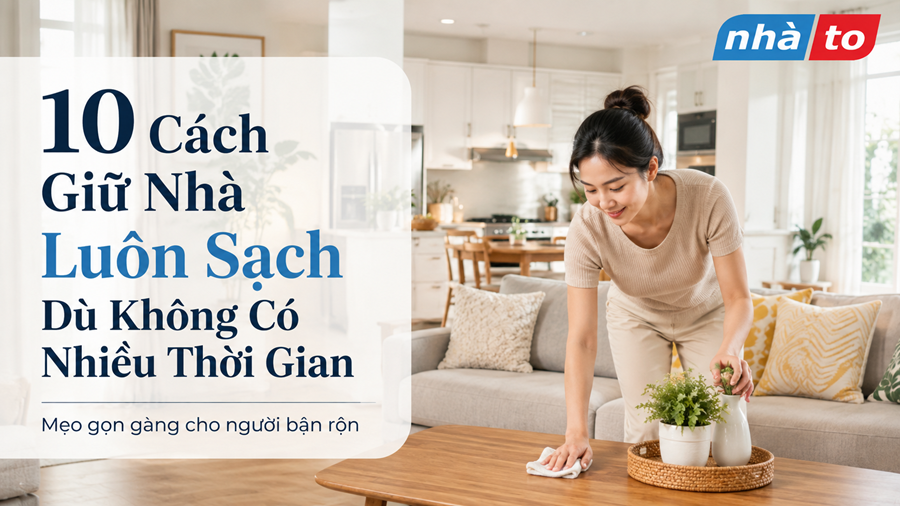 10 Cách Giữ Nhà Luôn Sạch Dù Không Có Nhiều Thời Gian